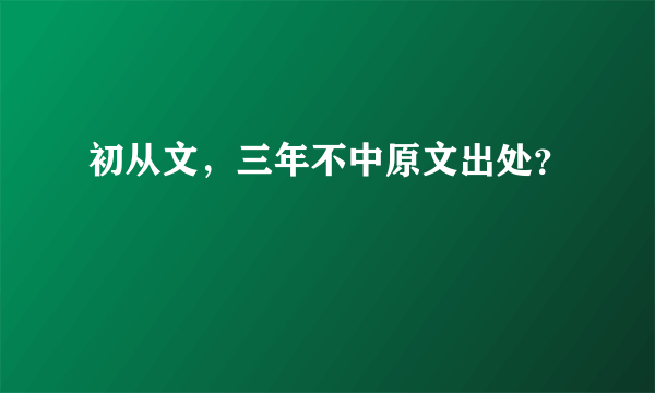 初从文，三年不中原文出处？