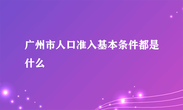 广州市人口准入基本条件都是什么