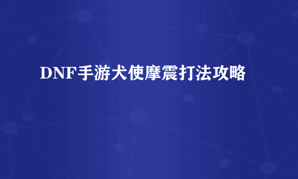 DNF手游犬使摩震打法攻略