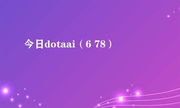 今日dotaai（6 78）