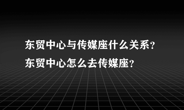 东贸中心与传媒座什么关系？东贸中心怎么去传媒座？