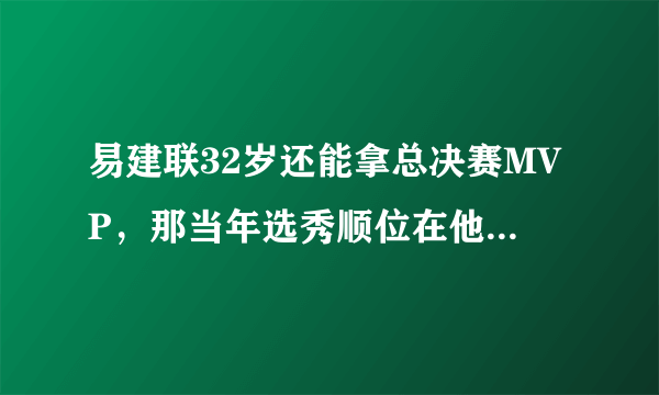 易建联32岁还能拿总决赛MVP，那当年选秀顺位在他前面5人现在实力又如何？