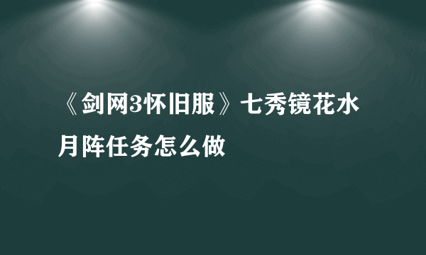 《剑网3怀旧服》七秀镜花水月阵任务怎么做