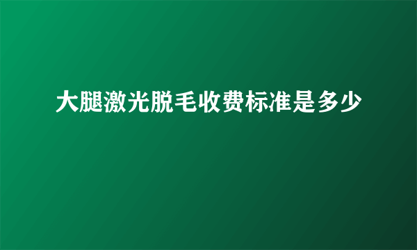 大腿激光脱毛收费标准是多少