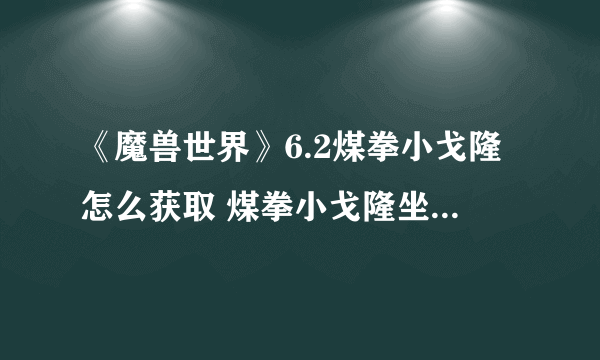 《魔兽世界》6.2煤拳小戈隆怎么获取 煤拳小戈隆坐骑获取攻略