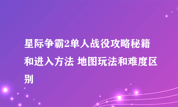 星际争霸2单人战役攻略秘籍和进入方法 地图玩法和难度区别