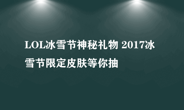 LOL冰雪节神秘礼物 2017冰雪节限定皮肤等你抽