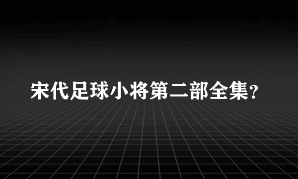 宋代足球小将第二部全集？