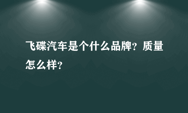 飞碟汽车是个什么品牌？质量怎么样？