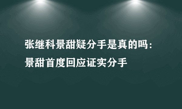 张继科景甜疑分手是真的吗：景甜首度回应证实分手