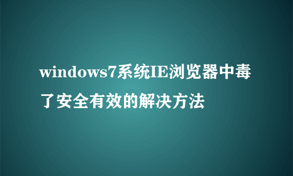 windows7系统IE浏览器中毒了安全有效的解决方法