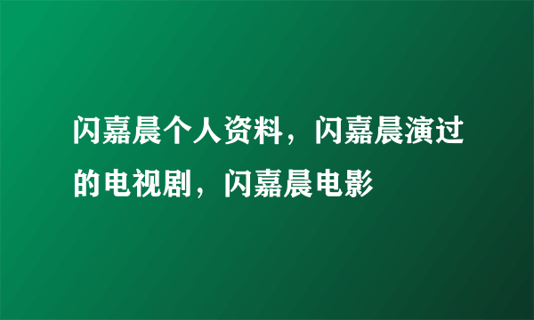 闪嘉晨个人资料，闪嘉晨演过的电视剧，闪嘉晨电影