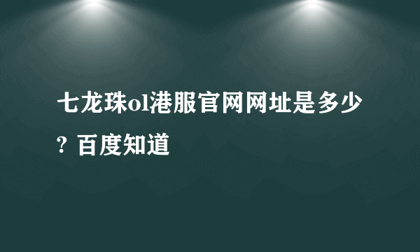 七龙珠ol港服官网网址是多少? 百度知道