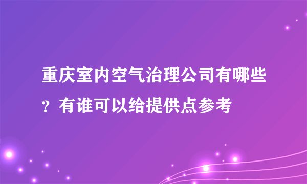 重庆室内空气治理公司有哪些？有谁可以给提供点参考