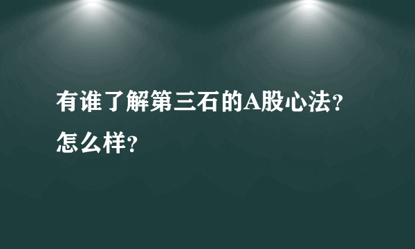 有谁了解第三石的A股心法？怎么样？