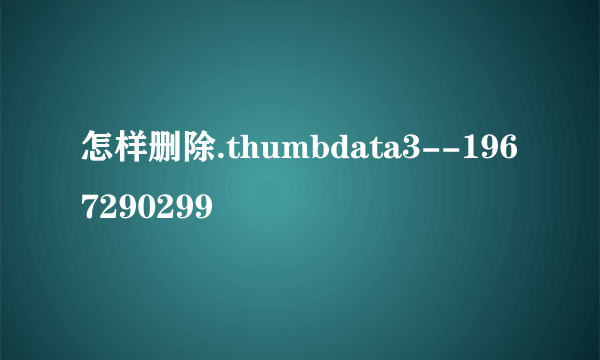 怎样删除.thumbdata3--1967290299