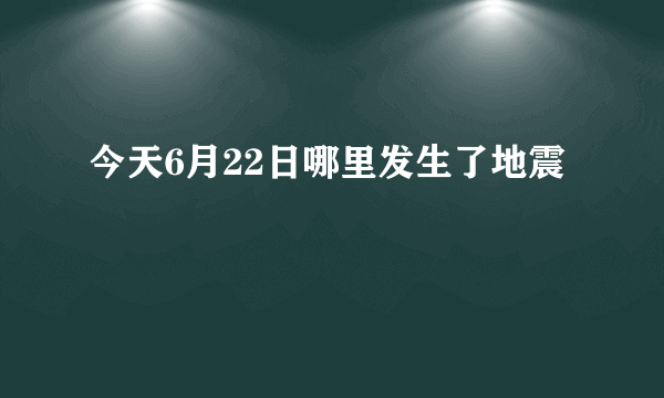 今天6月22日哪里发生了地震