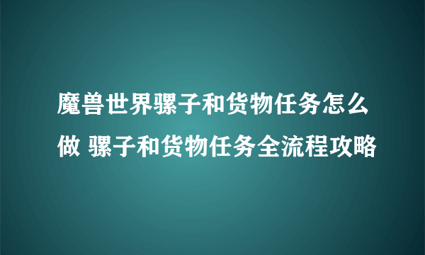 魔兽世界骡子和货物任务怎么做 骡子和货物任务全流程攻略