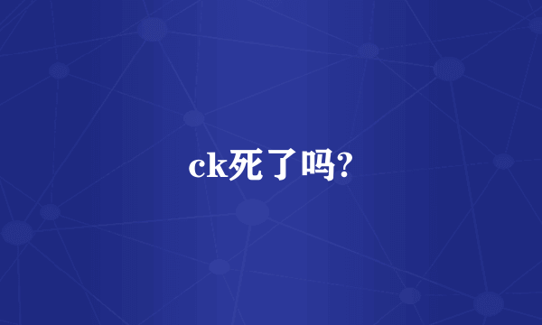 ck死了吗?