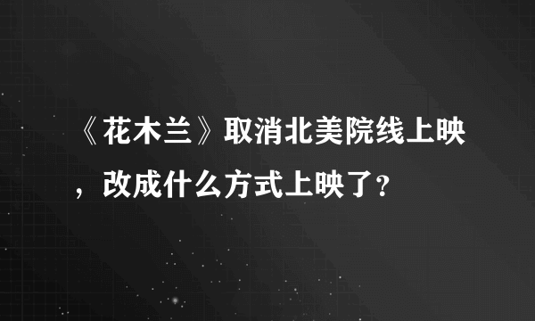 《花木兰》取消北美院线上映，改成什么方式上映了？