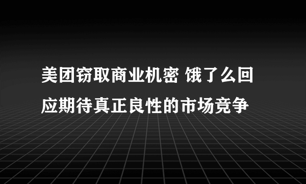 美团窃取商业机密 饿了么回应期待真正良性的市场竞争