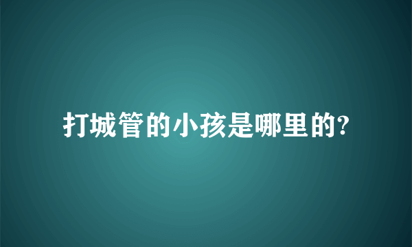 打城管的小孩是哪里的?