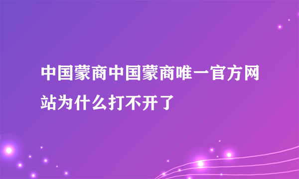 中国蒙商中国蒙商唯一官方网站为什么打不开了