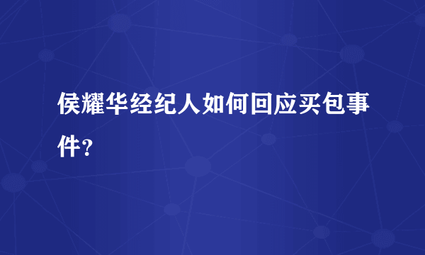 侯耀华经纪人如何回应买包事件？