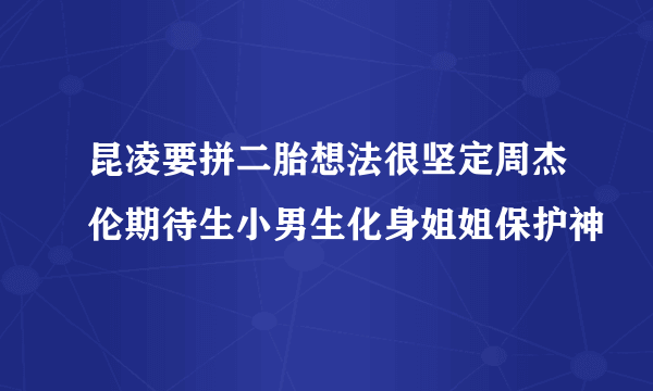 昆凌要拼二胎想法很坚定周杰伦期待生小男生化身姐姐保护神