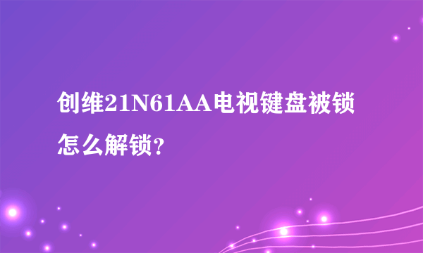 创维21N61AA电视键盘被锁怎么解锁？