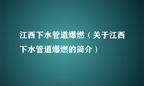 江西下水管道爆燃（关于江西下水管道爆燃的简介）