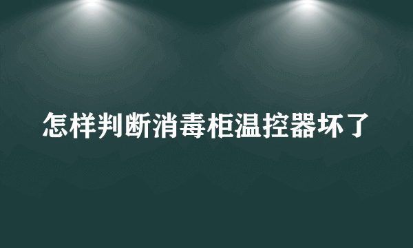 怎样判断消毒柜温控器坏了