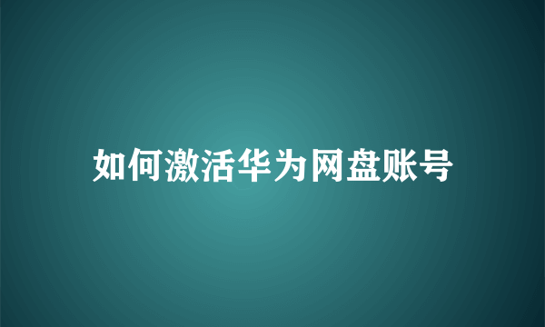 如何激活华为网盘账号