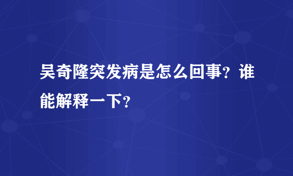 吴奇隆突发病是怎么回事？谁能解释一下？