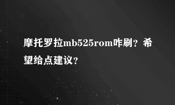 摩托罗拉mb525rom咋刷？希望给点建议？