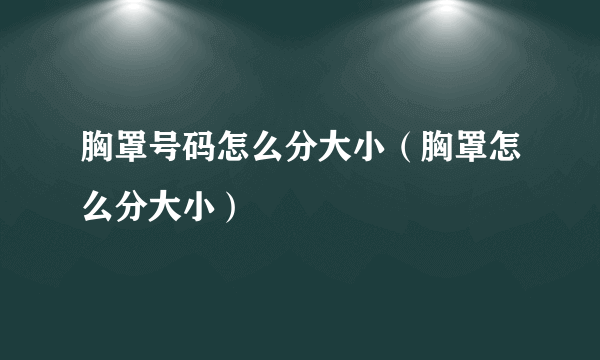 胸罩号码怎么分大小（胸罩怎么分大小）