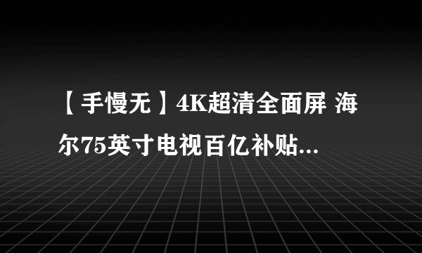 【手慢无】4K超清全面屏 海尔75英寸电视百亿补贴价2599元