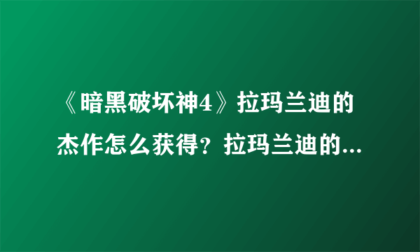 《暗黑破坏神4》拉玛兰迪的杰作怎么获得？拉玛兰迪的杰作获取攻略