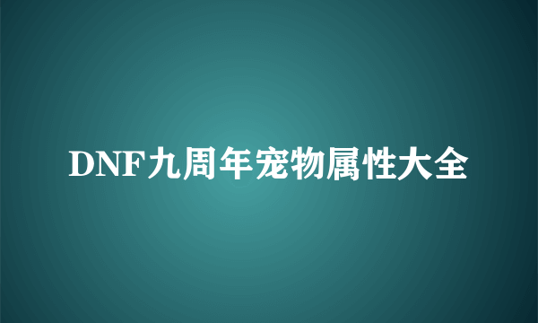 DNF九周年宠物属性大全