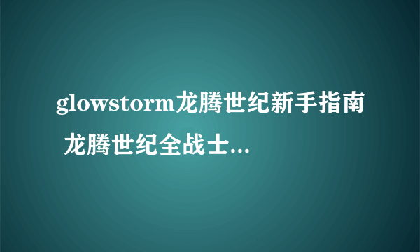 glowstorm龙腾世纪新手指南 龙腾世纪全战士技能介绍  干货