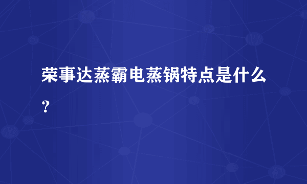 荣事达蒸霸电蒸锅特点是什么？