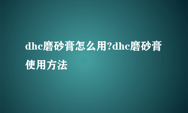 dhc磨砂膏怎么用?dhc磨砂膏使用方法