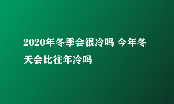 2020年冬季会很冷吗 今年冬天会比往年冷吗