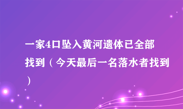 一家4口坠入黄河遗体已全部找到（今天最后一名落水者找到）