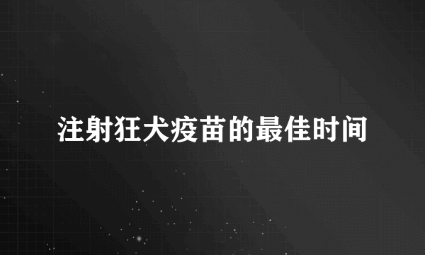 注射狂犬疫苗的最佳时间