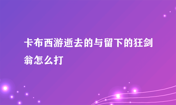 卡布西游逝去的与留下的狂剑翁怎么打