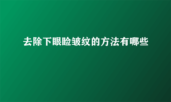 去除下眼睑皱纹的方法有哪些