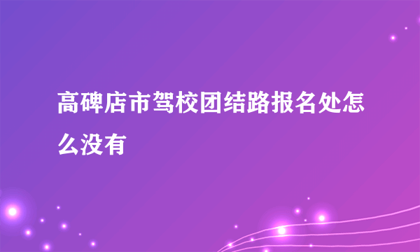 高碑店市驾校团结路报名处怎么没有