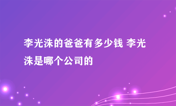 李光洙的爸爸有多少钱 李光洙是哪个公司的