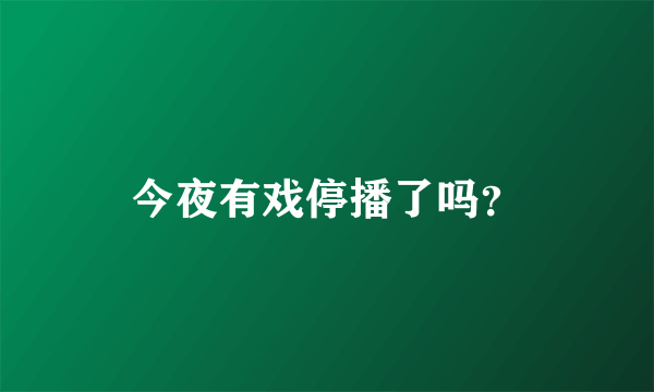 今夜有戏停播了吗？